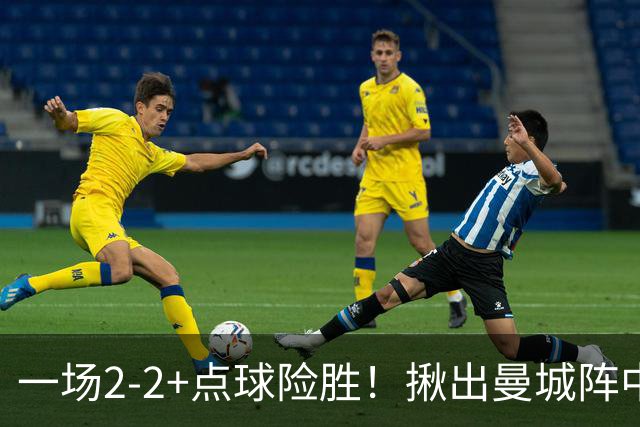 一场2-2+点球险胜！揪出曼城阵中最大水货！或遭马雷斯卡弃用