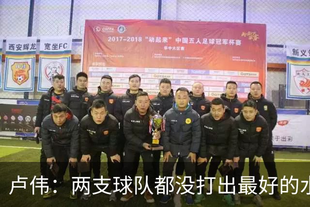 卢伟：两支球队都没打出最好的水平 李弘权今晚的发挥非常优秀