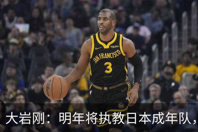大岩刚：明年将执教日本成年队，我想球员会很好地展现自己