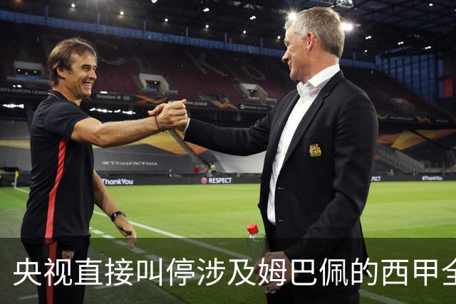 央视直接叫停涉及姆巴佩的西甲全部赛事播出，不是只禁皇马单独处理