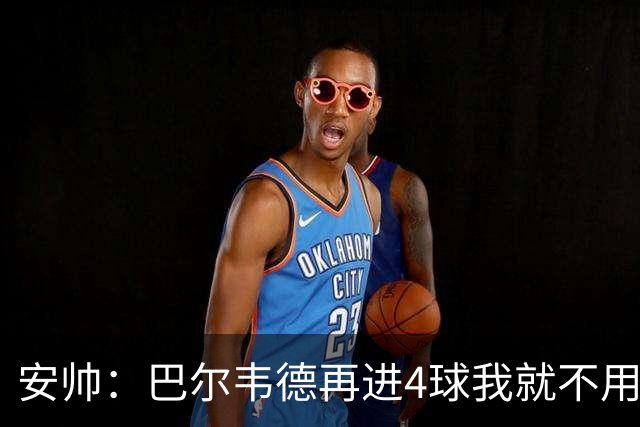 安帅：巴尔韦德再进4球我就不用撕教练证了