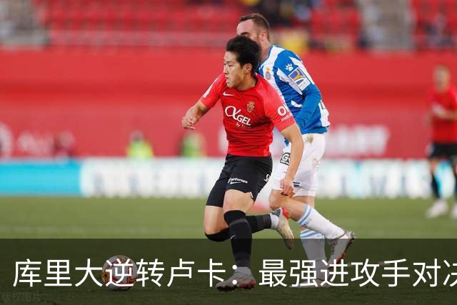 库里大逆转卢卡：最强进攻手对决