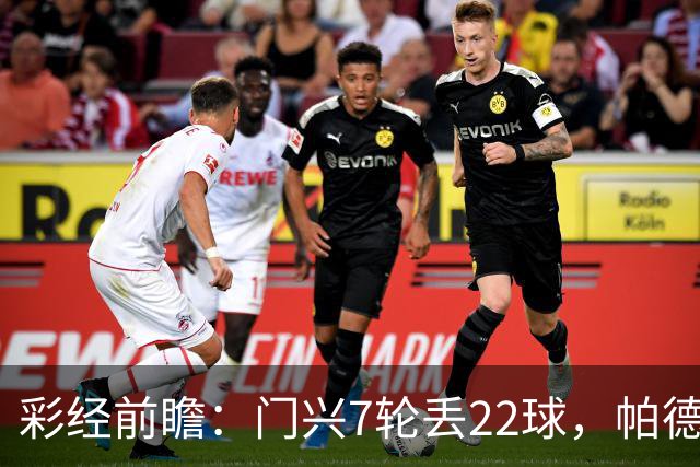 彩经前瞻：门兴7轮丢22球，帕德博恩客场仍未取胜