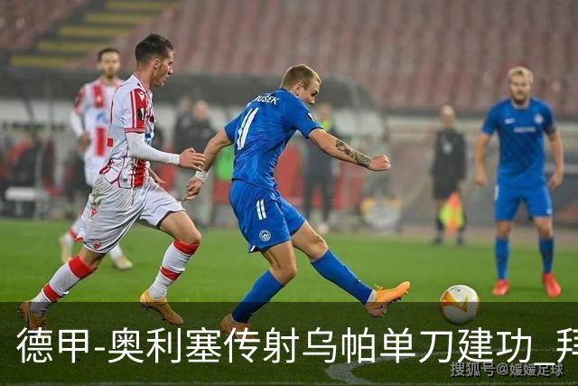 德甲-奥利塞传射乌帕单刀建功 拜仁3-1客胜弗赖堡领跑