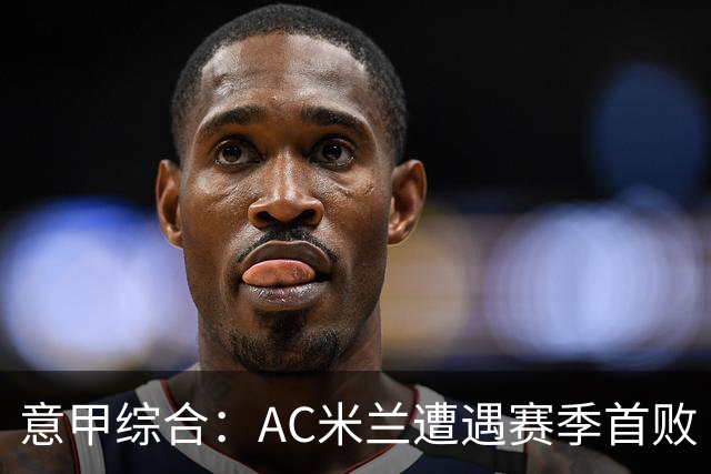 意甲综合：AC米兰遭遇赛季首败
