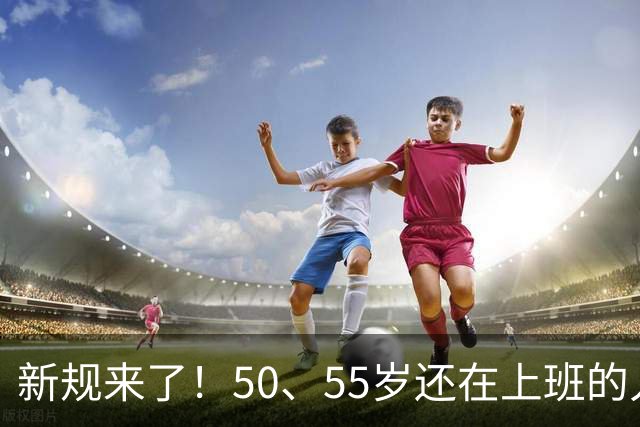新规来了！50、55岁还在上班的人，加班、社保、辞退全变了