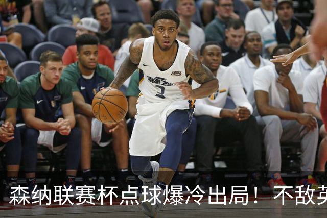 森纳联赛杯点球爆冷出局！不敌英乙球队，替补阵容集体拉胯！