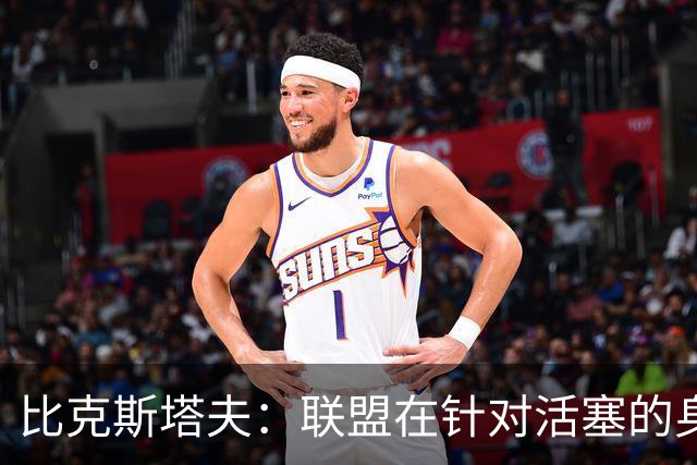 比克斯塔夫：联盟在针对活塞的身体对抗，这很不公平