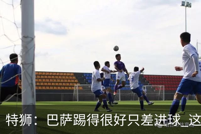 特狮：巴萨踢得很好只差进球 这么下去肯定能赢