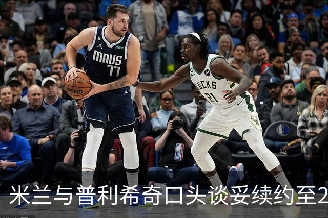 米兰与普利希奇口头谈妥续约至2031年：年薪涨到约500万欧，账面成本反而下降