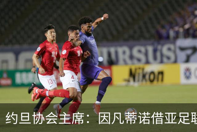约旦协会主席：因凡蒂诺借亚足联大会拉票，把足球变成了政治