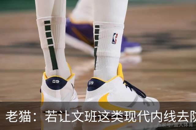 老猫：若让文班这类现代内线去防守传统内线奥尼尔等人 会被打爆