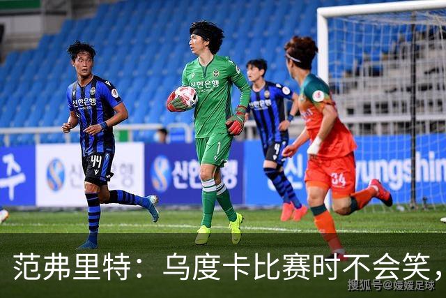 范弗里特：乌度卡比赛时不会笑，其余21小时没个正形