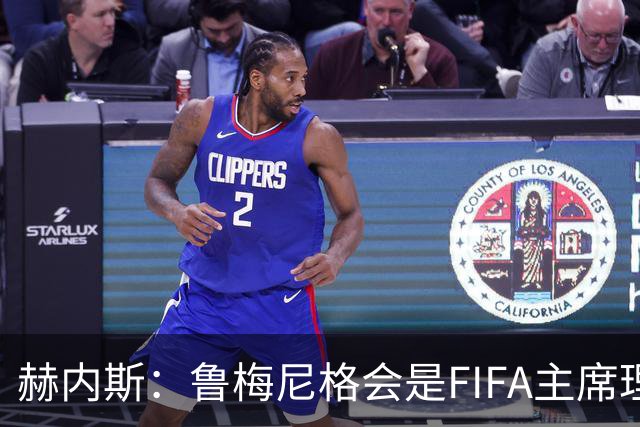 赫内斯：鲁梅尼格会是FIFA主席理想人选，他在国际上备受尊重