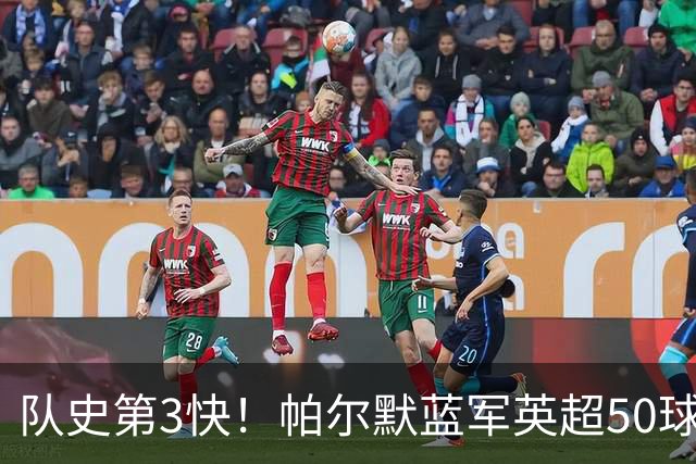 队史第3快！帕尔默蓝军英超50球耗时105场，仅次于巴因克、科斯塔