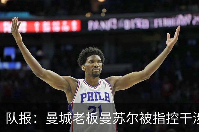 队报：曼城老板曼苏尔被指控干涉苏丹内战，若制裁将被迫卖俱乐部