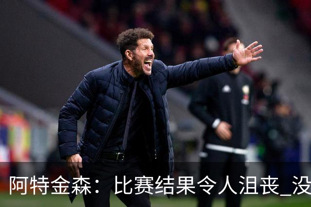 阿特金森：比赛结果令人沮丧 没有应对好对方调整是我的责任