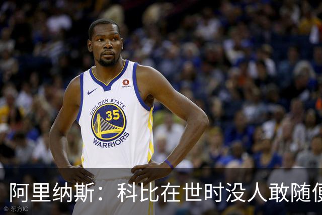 阿里纳斯：科比在世时没人敢随便穿他的鞋，如今满场都是