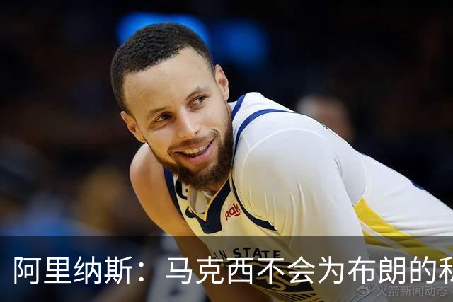 阿里纳斯：马克西不会为布朗的私人恩怨让路