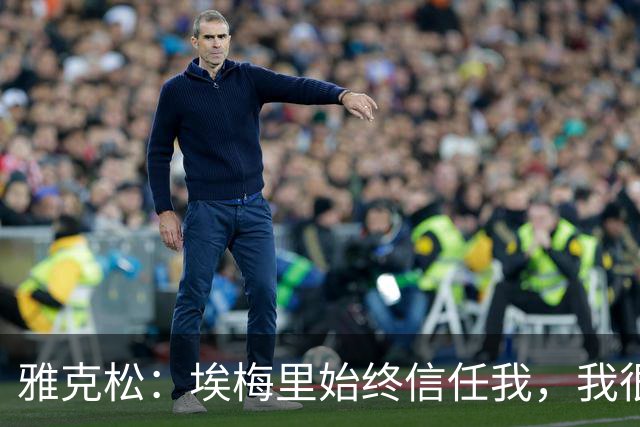 雅克松：埃梅里始终信任我，我很高兴能够再次与他合作