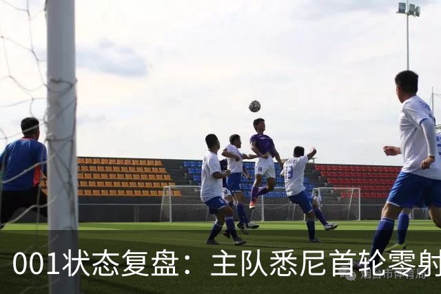 001状态复盘：主队悉尼首轮零射正，客队阿德莱德联亚冠连胜以逸待劳