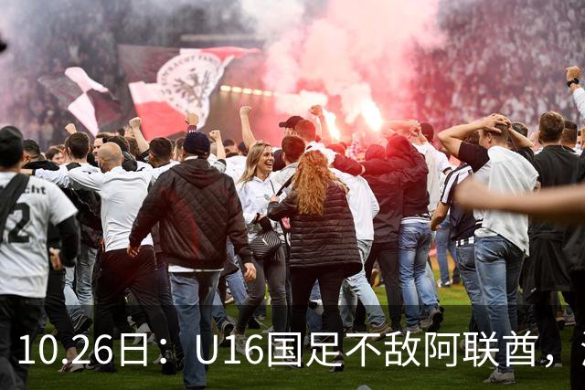 10.26日：U16国足不敌阿联酋，海湾杯首败排名降至第2，李宇轩多次错失良机