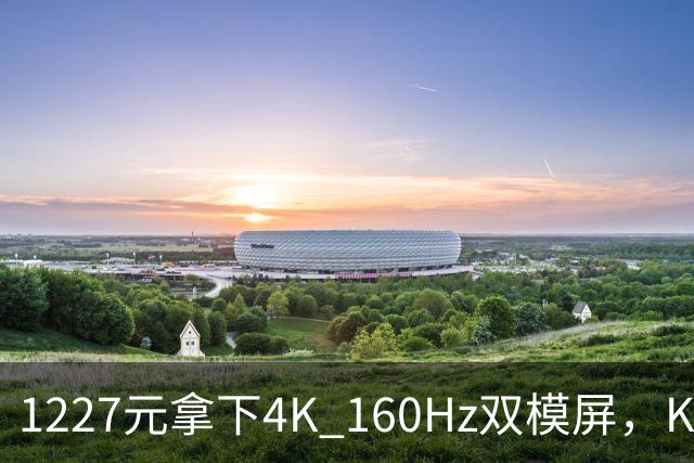 1227元拿下4K 160Hz双模屏，KTC这刀砍向谁
