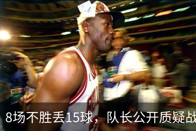 8场不胜丢15球，队长公开质疑战术后被放替补