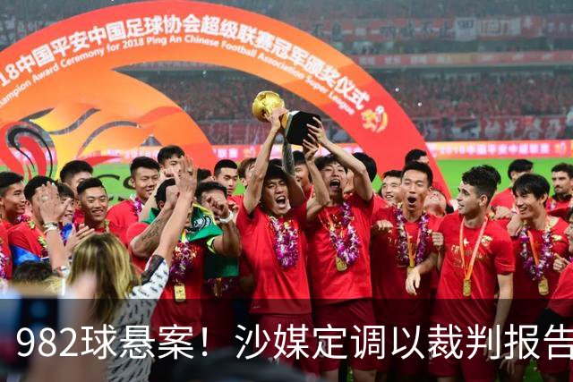 982球悬案！沙媒定调以裁判报告为准，沙特联官网射手榜仍少算1球