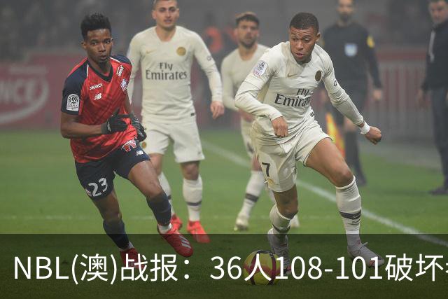 NBL(澳)战报：36人108-101破坏者，布雷斯-柯顿31+1+6