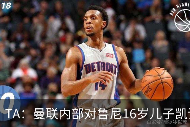 TA：曼联内部对鲁尼16岁儿子凯评价不错，他的体型像他父亲